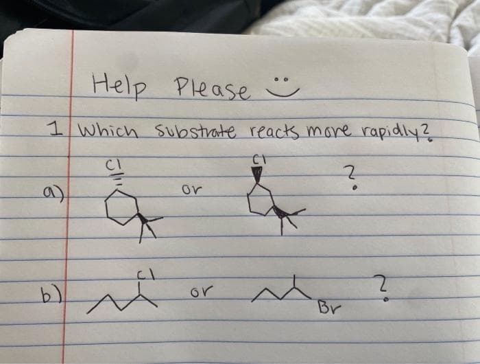 Help Please ☺
1 Which Substrate reack more rapidly?
CI
a)
or
or
Br
