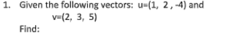 1. Given the following vectors: u=(1, 2, -4) and
v=(2, 3, 5)
Find:
