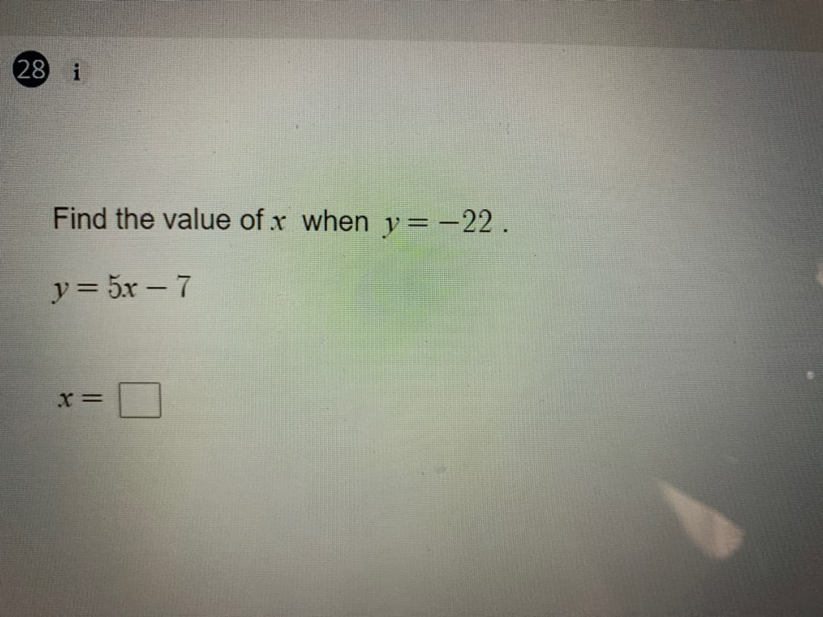 28 i
Find the value of x when y =-22.
y = 5x – 7
