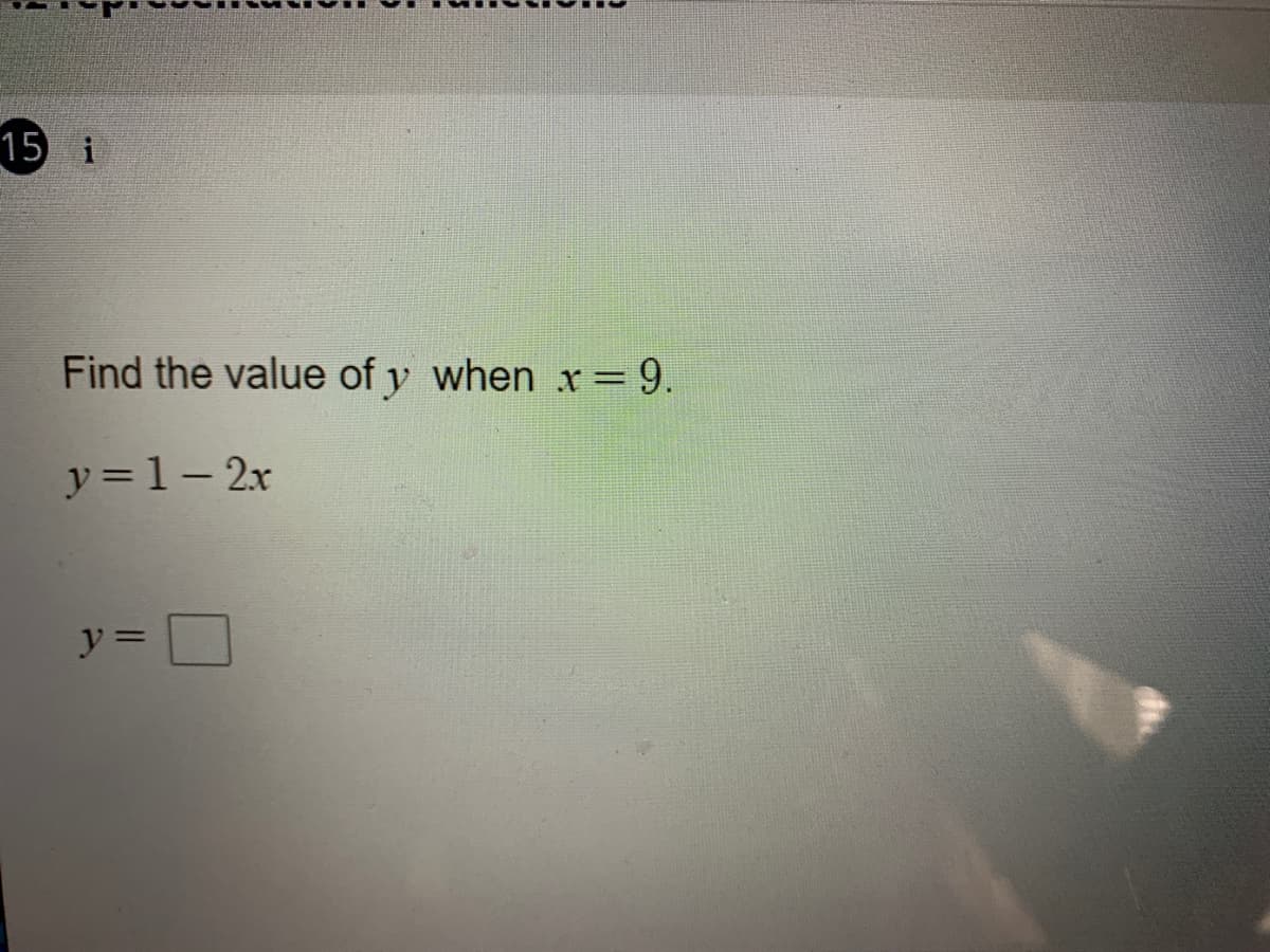 15 i
Find the value of y when x = 9.
y =1- 2x
y =
