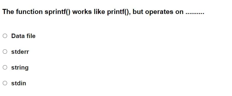 The function sprintf() works like printf(), but operates on
O Data file
O stderr
O string
O stdin
