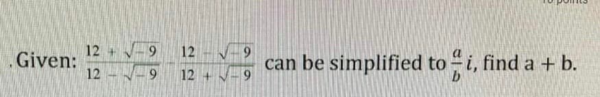 . Given:
12 +
9
12 √9
22
12
12+ -9
can be simplified to i, find a + b.