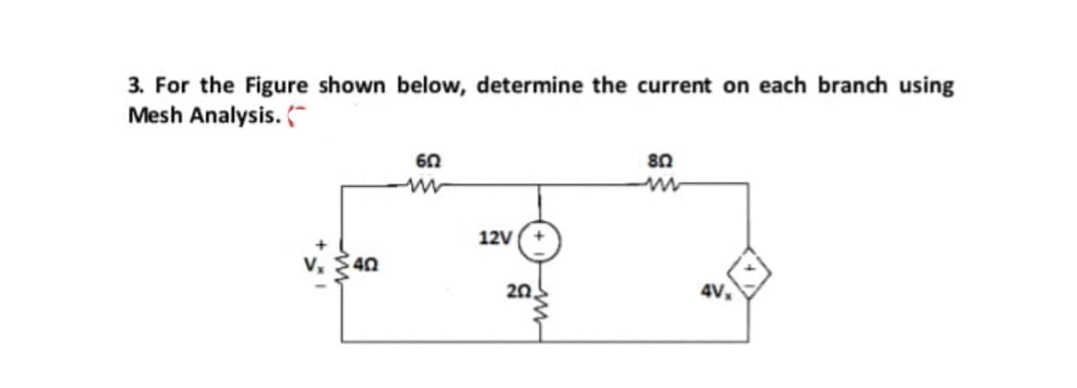 3. For the Figure shown below, determine the current on each branch using
Mesh Analysis. (
60
12V
v, 40
20
4V,
