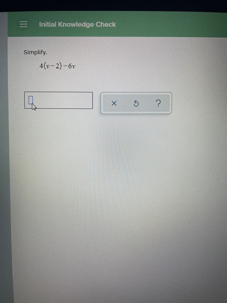 Initial Knowledge Check
Simplify.
4(v-2)-6v
