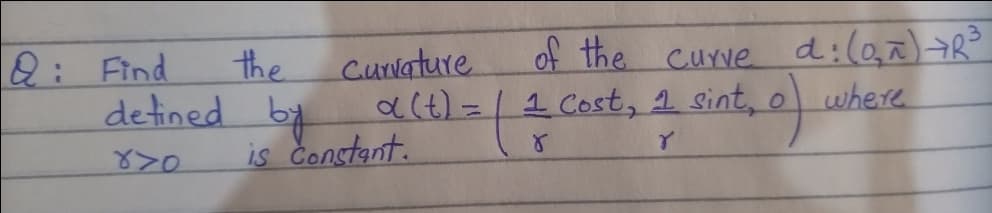 of the curve d:(a,^)R
Curvature
act)=|1 Cost, 2 sint, o where
2: Find
the
detined by
is Constant.
870
