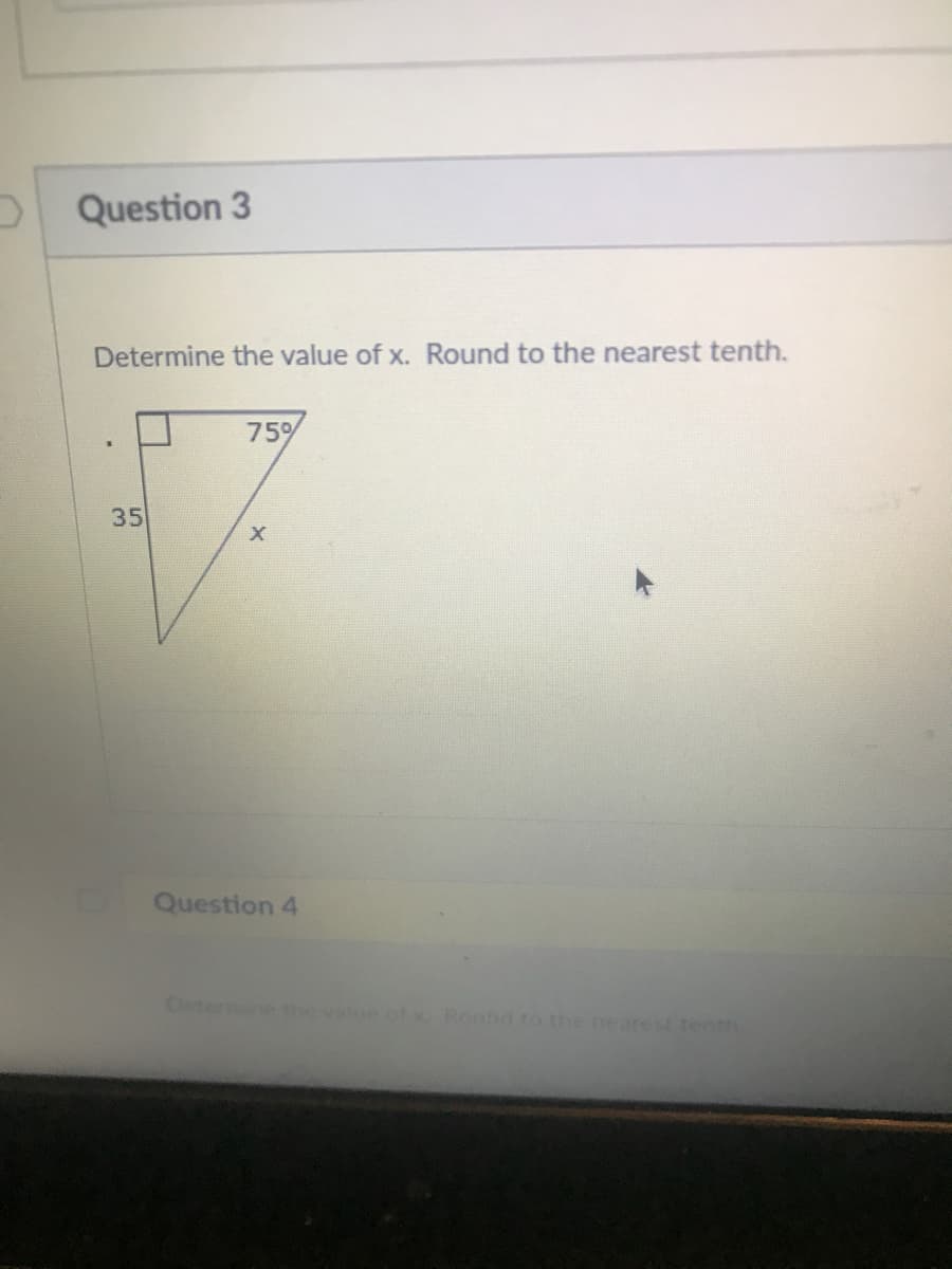 OQuestion 3
Determine the value of x. Round to the nearest tenth.
75%
35
Question 4
Deter
ethe value ofx Round to the nearest tenth
