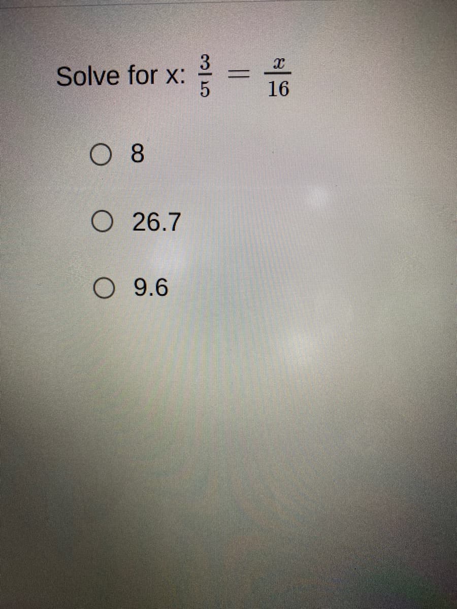 ### Solve for \( x \):
\[ \frac{3}{5} = \frac{x}{16} \]

Choose the correct answer:
- ⭕ 8
- ⭕ 26.7
- ⭕ 9.6