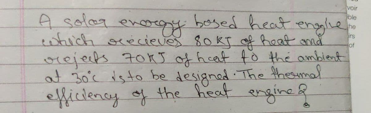 voir
bosed heat englie
ible
A solag en
entich ocecieves 80 KT of heat and
orejets 70kJ of hcat fo the ambient
at 30'c isto be designed The thesumal
efficiency of the heat
he
enorgy
irs
of
engine
