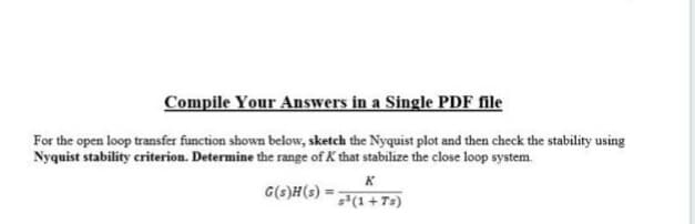 For the open loop transfer function shown below, sketch the Nyquist plot and then check the stability using
Nyquist stability criterion. Determine the range of K that stabilize the close loop system.
K
G(s)H(s) =
%3D
*(1+T3)
