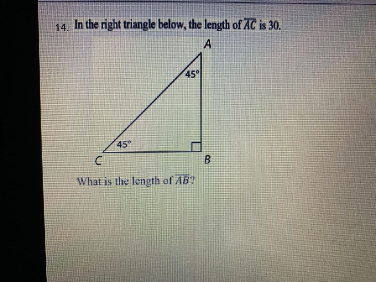 14. In the right triangle below, the length of AC is 30.
45°
45
B.
What is the length of AB?
