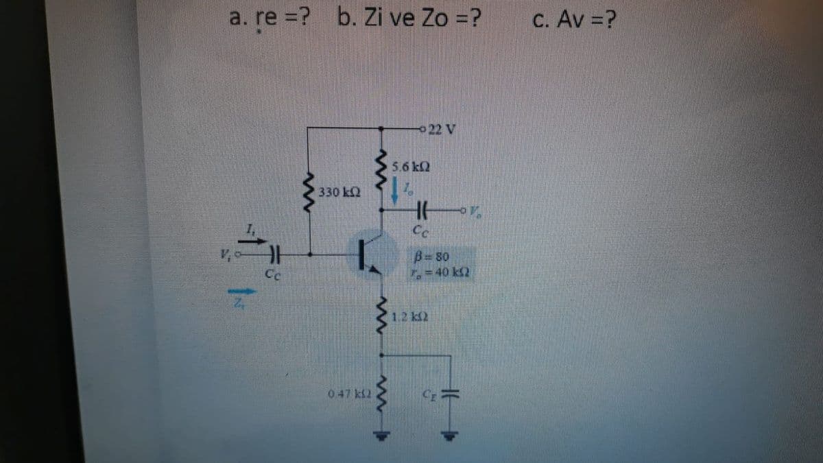 a. re =?
b. Zi ve Zo =?
C. Av =?
-22 V
5.6k2
330 k2
Cc
A-80
-D40 k2
Cc
12k2
047 k2
