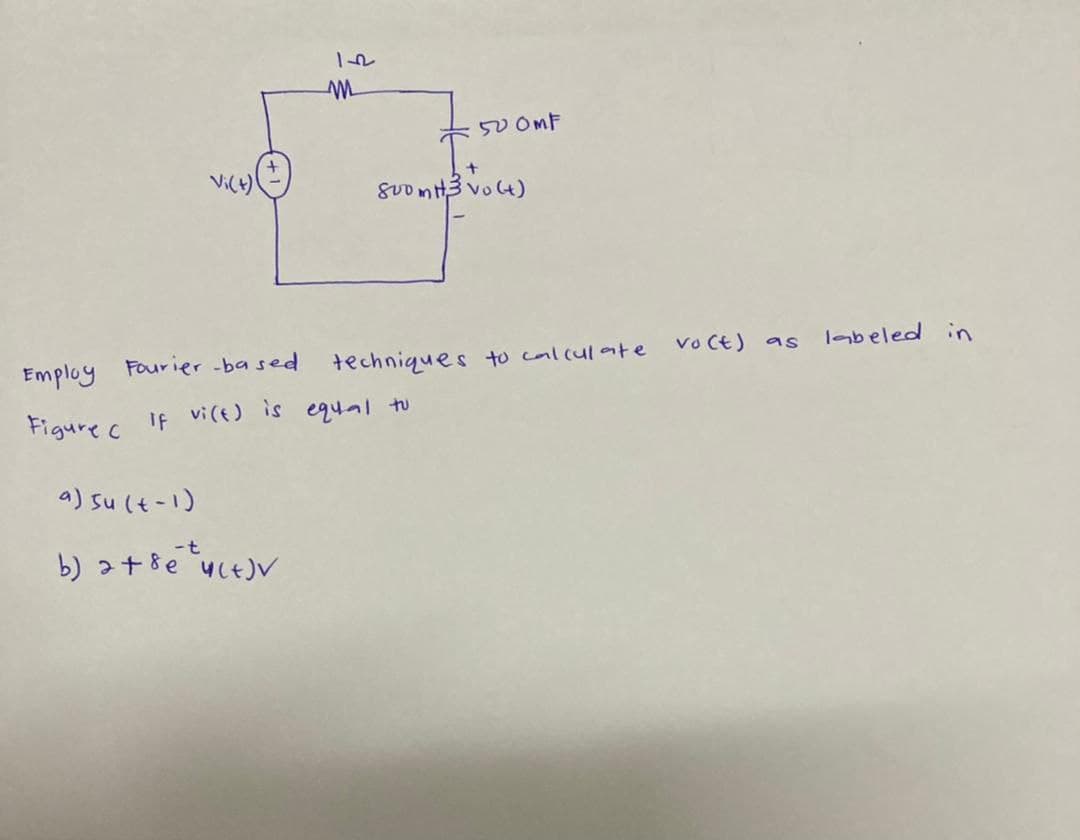 50 OMF
Vi(t)
gUo mt3 vo t)
vo Ct) as
labeled in
Employ
Four ier -ba sed
techniques to calculate
Figure c If vi(t) is equal tu
a) su (t-1)
-t
