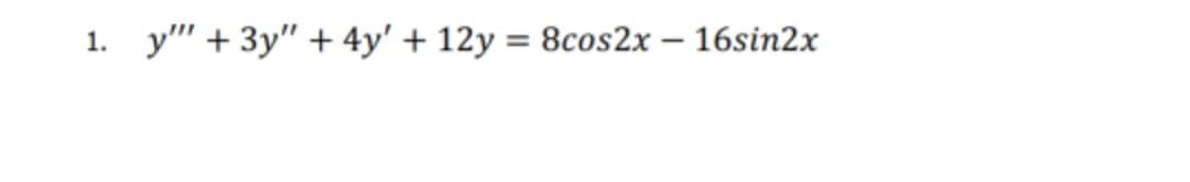 1.
y"' + 3y" + 4y' + 12y = 8cos2x – 16sin2x
