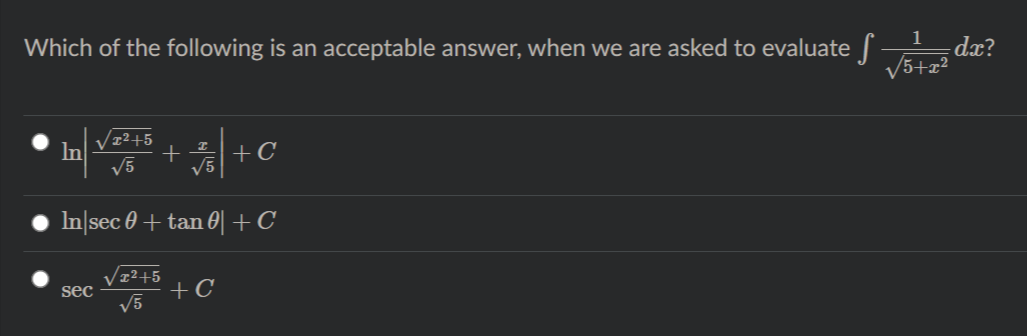 Which of the following is an acceptable answer, when we are asked to evaluate -
dx?
V5+x?
Vz²+5
+
V5
In
+C
V5
In|sec 0 + tan 0|+C
Vz2+5
sec
+C
V5
