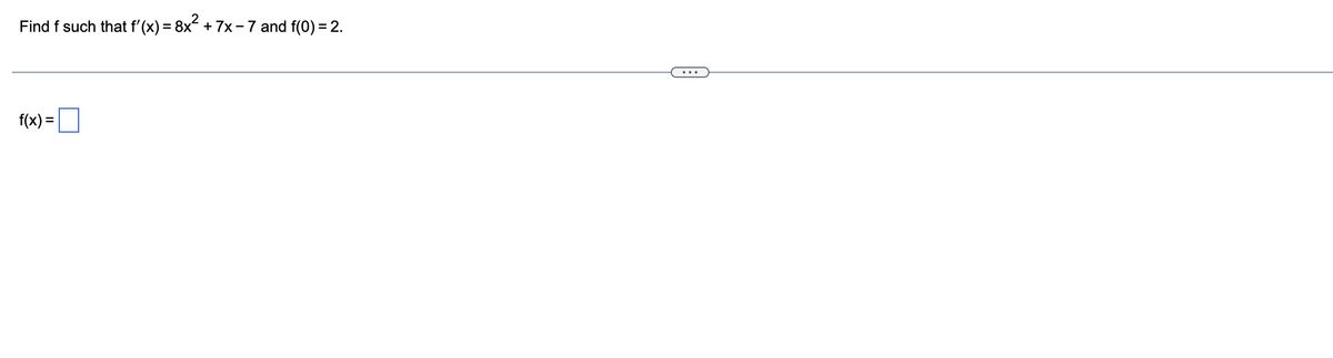 Find f such that f'(x) = 8x² + 7x − 7 and f(0) = 2.
f(x) =