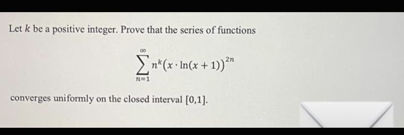 Let k be a positive integer. Prove that the series of functions
00
En*(x• In(x +
1)*™
n=1
converges uniformly on the closed interval [0,1].
