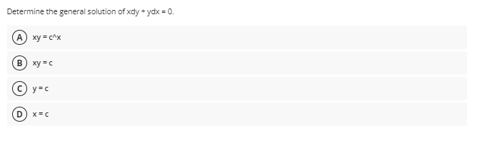 Determine the general solution of xdy + ydx = 0.
A xy = c^x
В
xy = c
y =c
