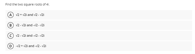 Find the two square roots of 4i.
(A) v2 + v2i and v2 - v2i
v2 - V2i and -v2 - V2i
(c) v2 - v2i and -/2 - v2i
-12 + V2i and -V2 - V2i
