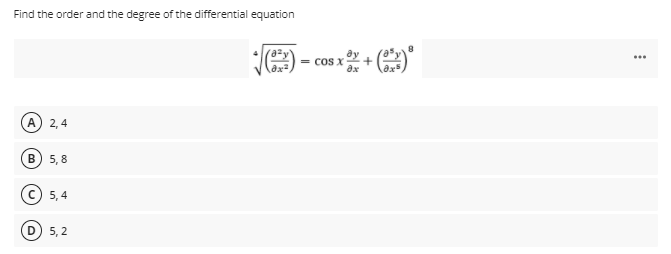 Find the order and the degree of the differential equation
= cos X
A.
2,4
B) 5, 8
© 5, 4
5, 2
