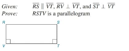 RS || VT, RV 1 VT, and ST 1 VT
RSTV is a parallelogram
Given:
Prove:
R
V
T.
