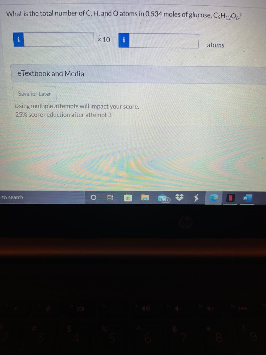 What is the total number of C, H, and O atoms in 0.534 moles of glucose, CgH1206?
x 10
i
atoms
eTextbook and Media
Save for Later
Using multiple attempts will impact your score.
25% score reduction after attempt 3
to search
99+
NE
