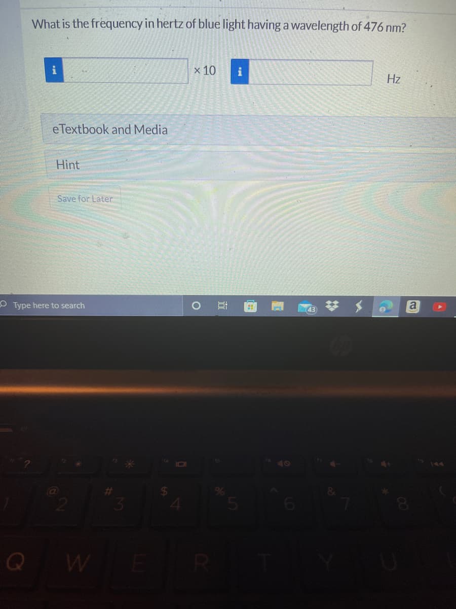 What is the frequency in hertz of blue light having a wavelength of 476 nm?
x 10
Hz
eTextbook and Media
Hint
Save for Later
OType here to search
144
W
