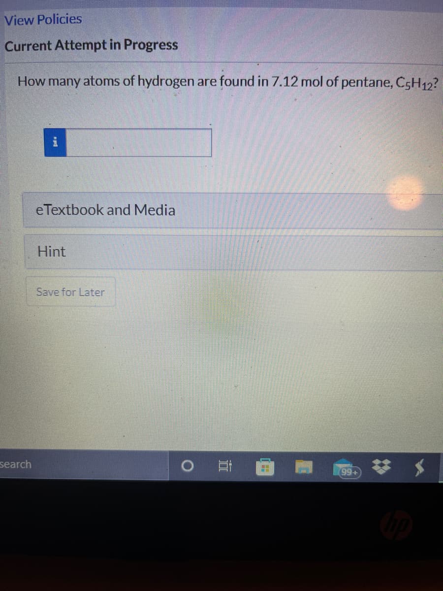 View Policies
Current Attempt in Progress
How many atoms of hydrogen are found in 7.12 mol of pentane, C5H12?
eTextbook and Media
Hint
Save for Later
search
(99+
近
