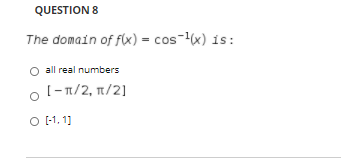 QUESTION 8
The domain of flx) = cos-(x) is:
O all real numbers
o l-1/2, 1/2]
O -1. 1]
