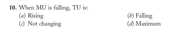 10. When MU is falling, TU is:
(a) Rising
(c) Not changing
(b) Falling
(d) Maximum
