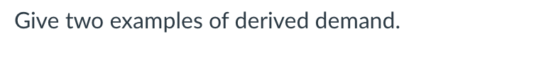 Give two examples of derived demand.