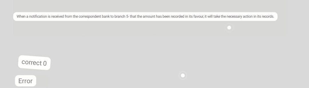 When a notification is received from the correspondent bank to branch 5- that the amount has been recorded in its favour, it will take the necessary action in its records.
correct 0
Error
