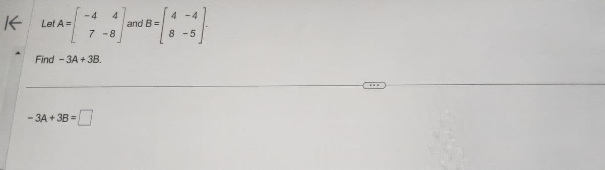 K
Let A =
Find -3A+3B.
- 3A + 3B =
4
7-8
and B =
4
4
8-5