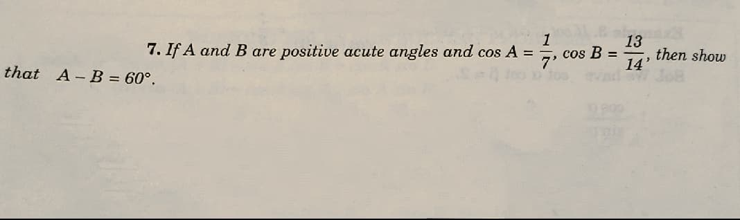 7. If A and B are positive acute angles and cos A =
1
cos B =
13
then show
that A- B = 60°.
14'
