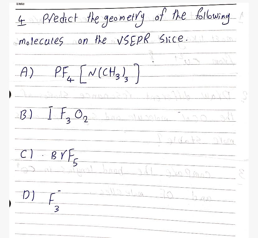 Date
Predict the geometry of the following
g
molecates on the VSEPR Sice. m
A).
PF,
EN(CH),
4
B.) I
to
3
