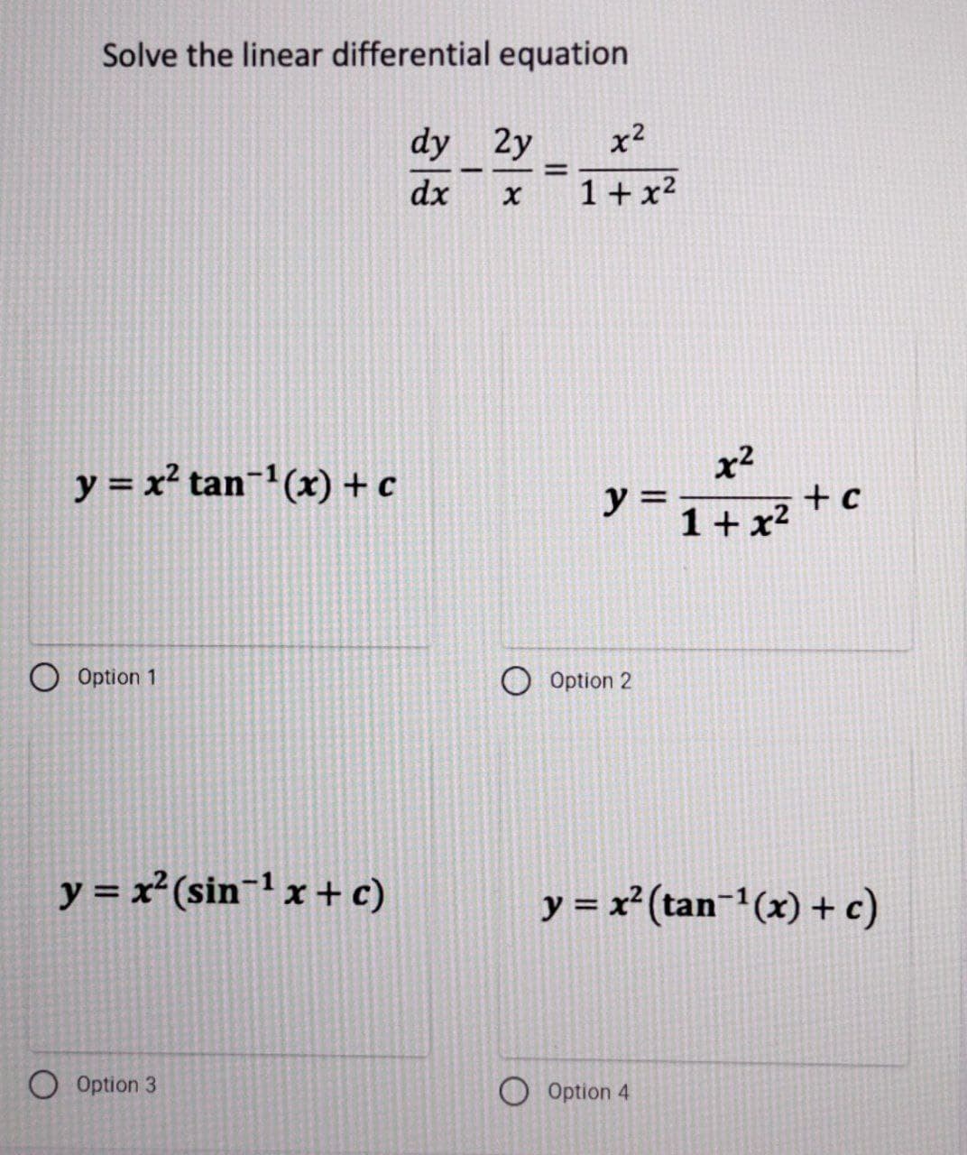 Solve the linear differential equation
dy 2y
x2
dx
1+x²
x2
+ c
1+ x²
y = x² tan¬1(x) + c
y
%3D
O Option 1
O Option 2
y = x²(sin¬1 x + c)
y = x²(tan-(x) + c)
O Option 3
Option 4
