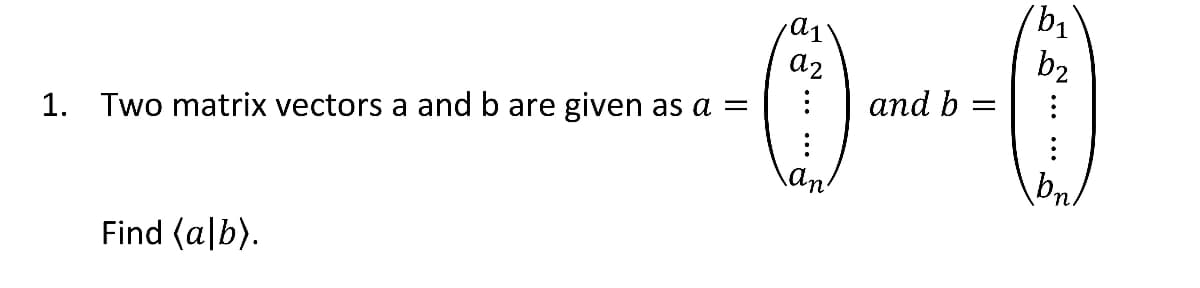 1. Two matrix vectors a and b are given as a =
-0--0
and b =
Find (alb).