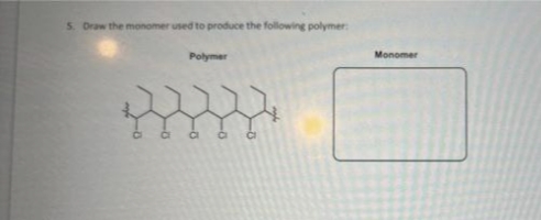 5. Draw the monomer used to produce the following polymer:
Polymer
Monomer