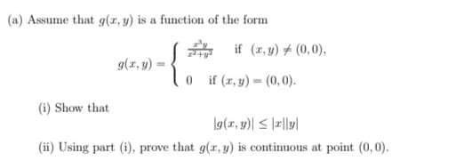 (a) Assume that g(x, y) is a function of the form
g(x, y)
0 if (x, y) = (0,0).
(i) Show that
g(x, y)| ≤x|ly|
(ii) Using part (i), prove that g(x, y) is continuous at point (0,0).
if (x, y) = (0,0),