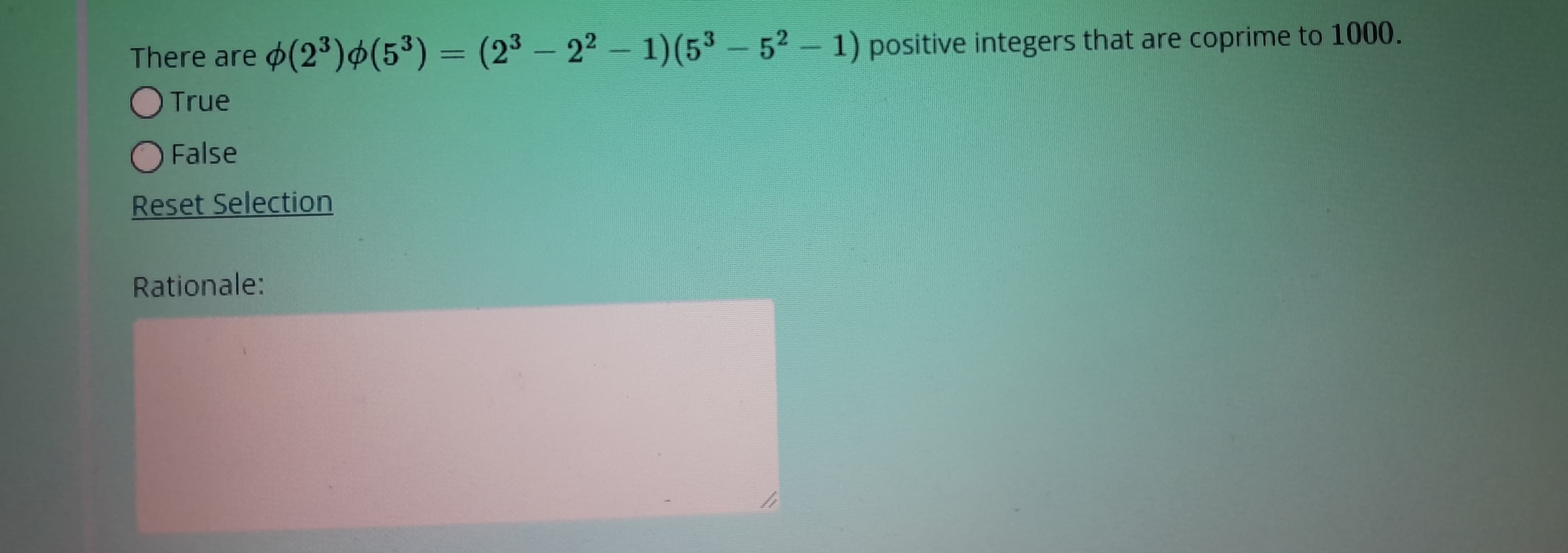 There are (2³)(5³) = (23-22 - 1)(53-52-1) positive integers that are coprime to 1000.
O True
O False
Reset Selection
Rationale:
2