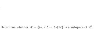 Determine whether W = {(a, 2, b)la, b ER} is a subspace of R³.