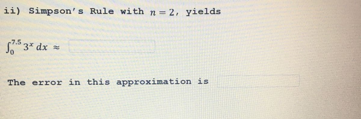 ii) Simpson's Rule with n = 2, yields
17.5 3x dx
0
The error in this approximation is