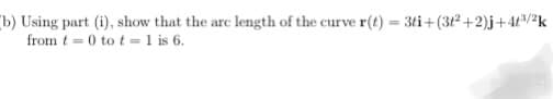 (b) Using part (i), show that the arc length of the curve r(t) = 3ti+(3+²+2)j +4+³/²k
from t=0 to t= 1 is 6.