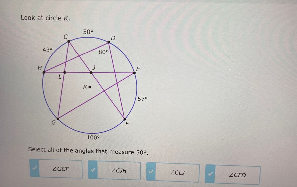 Look at circle K.
H
43°
G
L
C
50°
ZGCF
K•
J
80°
100⁰
D
F
E
Select all of the angles that measure 50⁰.
ZCJH
57°
ZCLJ
ZCFD