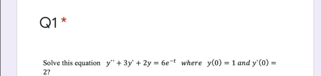 Q1*
Solve this equation y"+ 3y` + 2y = 6e-t where y(0)
= 1 and y'(0) =
%3D
2?
