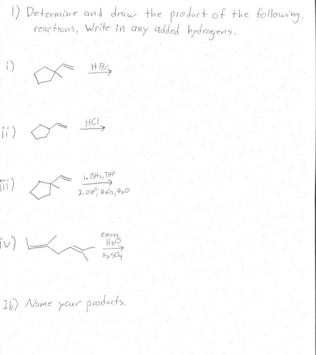 1) Determine and draw the product of the following.
reactions, Write in any added hydrogens.
1)
11)
(u) L
HBry
HCI
1. BH₂, THE
2.0H H₂0₂, 1₂0
excess
H₂0
1b) Name your products.