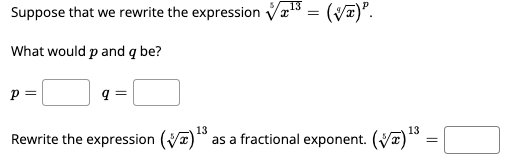 Suppose that we rewrite the expression Væ13 = (V)".
What would p and q be?
p =
q =
13
13
Rewrite the expression (Va)
as a fractional exponent. (V)
