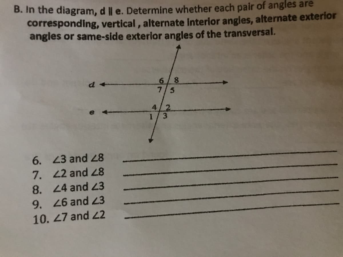 B. In the diagram, d Il e. Determine whether each pair of angles are
corresponding, vertical , alternate Interlor angles, alternate exterlor
angles or same-side exterior angles of the transversal.
6.
7/5
4/2
1
6. 43 and 28
7. 42 and 28
8. 4 and 23
9. 26 and 43
10. 47 and 22
