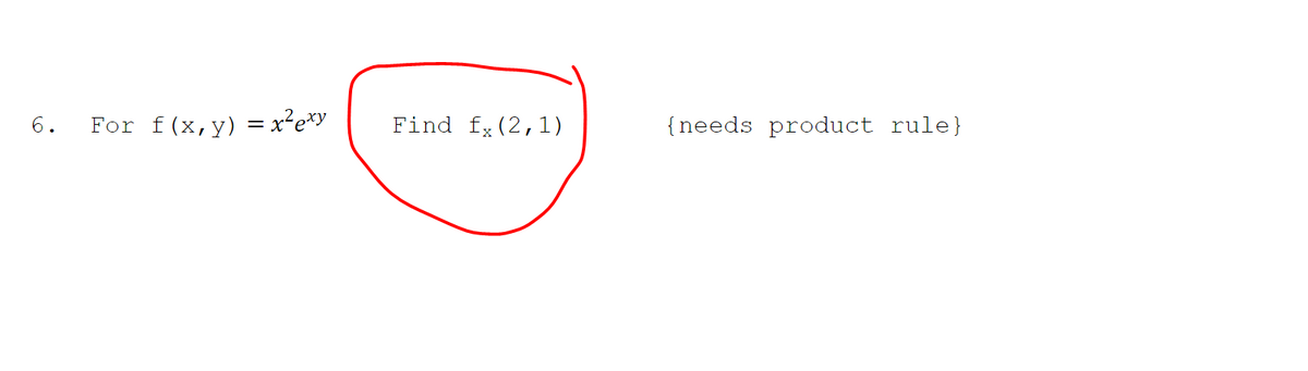 6.
For f(x,y) = x²exy
Find fx (2,1)
{needs product rule}