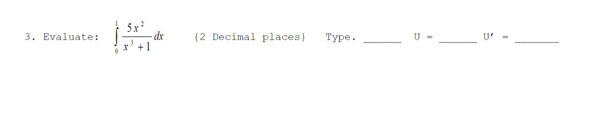 3. Evaluate:
0
5x²
dx
x³ +1
{2 Decimal places}
Туре.
U
=
U'