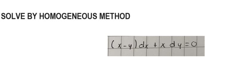 SOLVE BY HOMOGENEOUS METHOD
( x - y) dx + x d y = 0